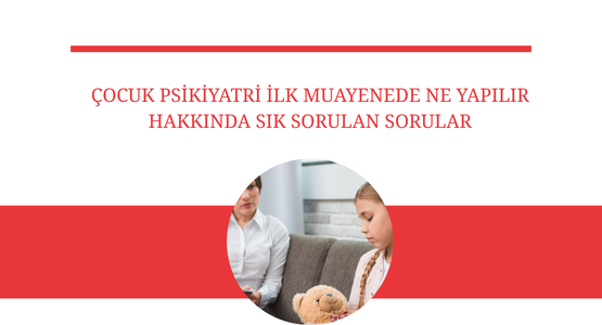 cocuk psikiyatri ilk muayenede ne yapilir hakkinda sik sorulan sorular