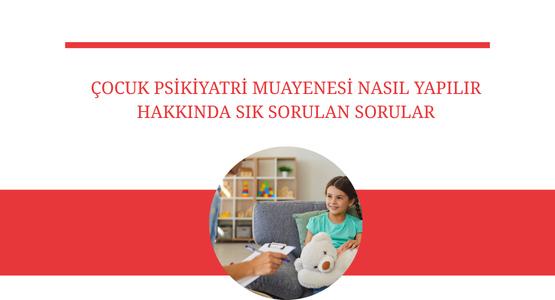 cocuk psikiyatri muayenesi nasil yapilir hakkinda sik sorulan sorular