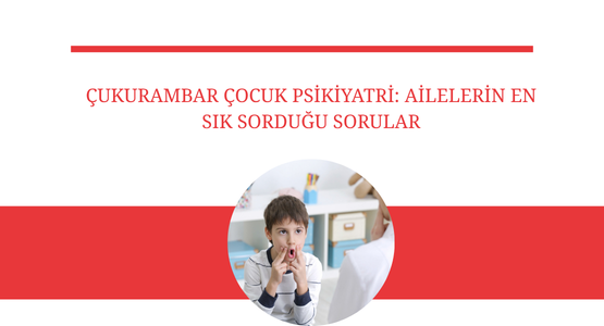 cukurambar cocuk psikiyatri ailelerin en sik sordugu sorular