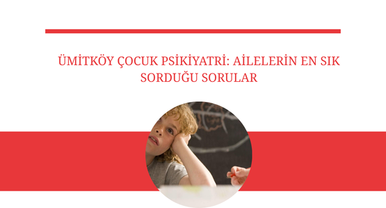 umitkoy cocuk psikiyatri ailelerin en sik sordugu sorular