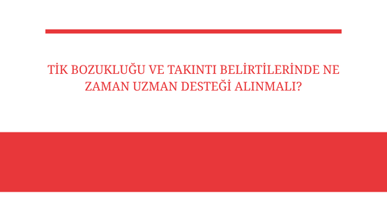 tik bozuklugu ve takinti belirtilerinde ne zaman uzman destegi alinmali